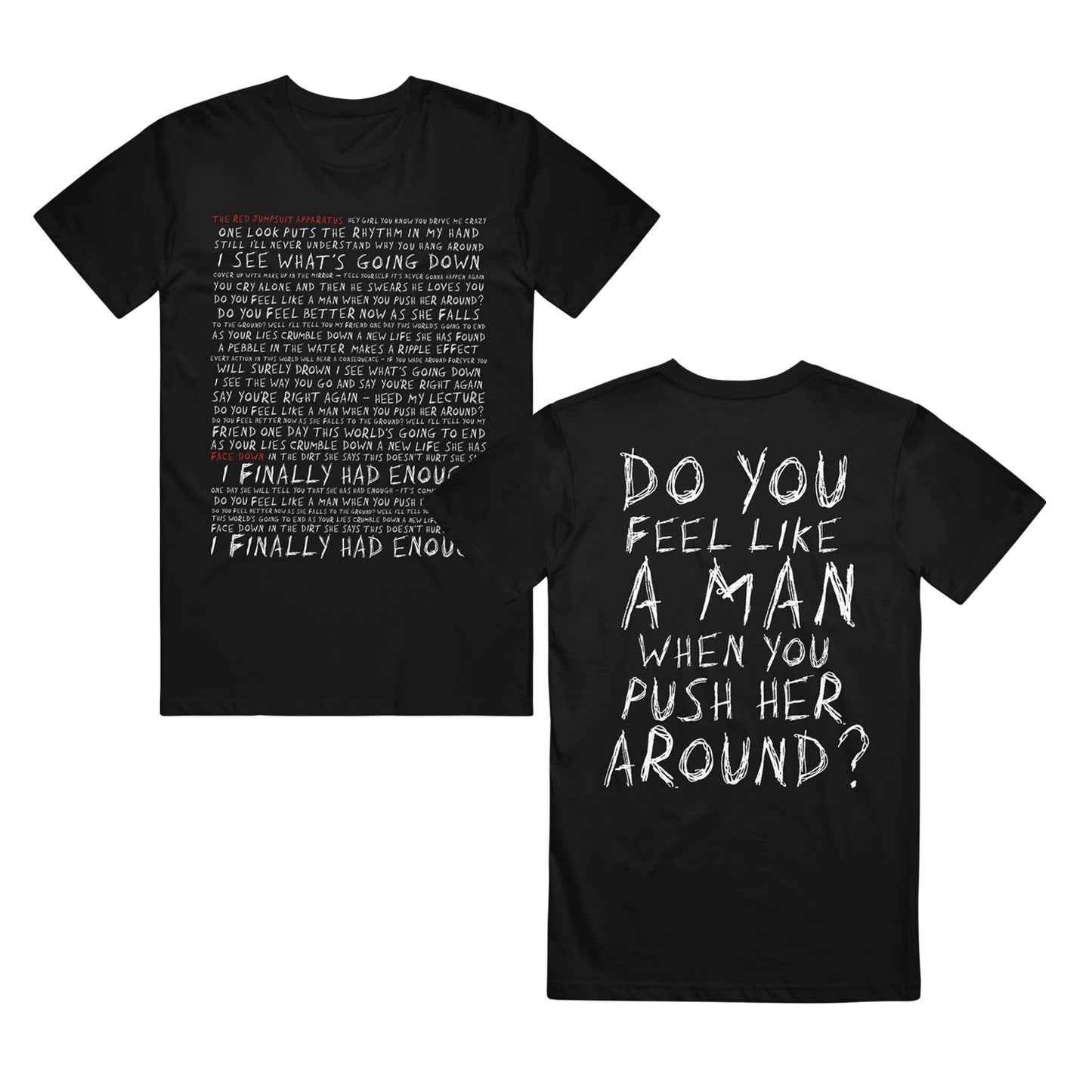 image of the front and back of a black tee shirt on a white background. the front of the tee is on the left and has a full body print in white of the lyrics to red jumpsuit apparatus' song face down. the back of the tee is on the right and has a full back print in white that says do you feel like a man when you push her around?