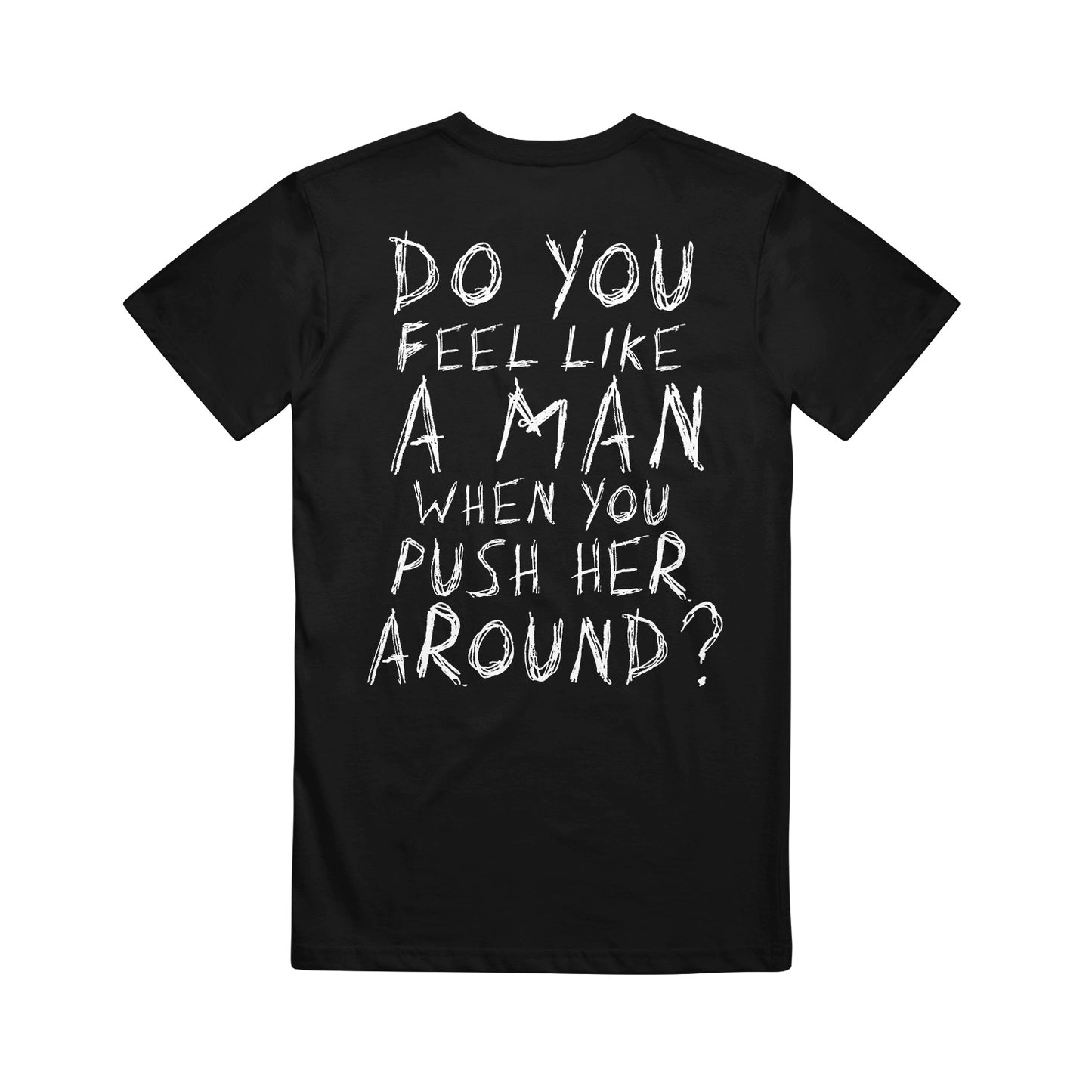 image of the back of a black tee shirt on a white background. the tee has a full back print in white that says do you feel like a man when you push her around?